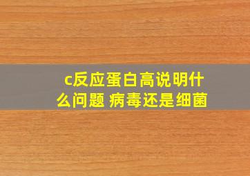 c反应蛋白高说明什么问题 病毒还是细菌